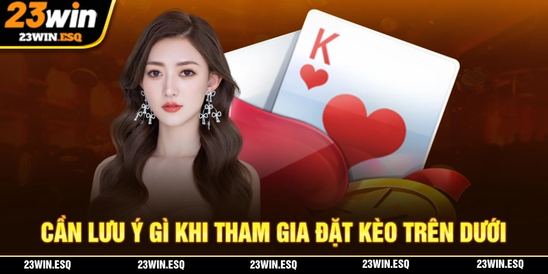 Những điểm mà người chơi cần phải lưu ý khi tham gia kèo trên dưới