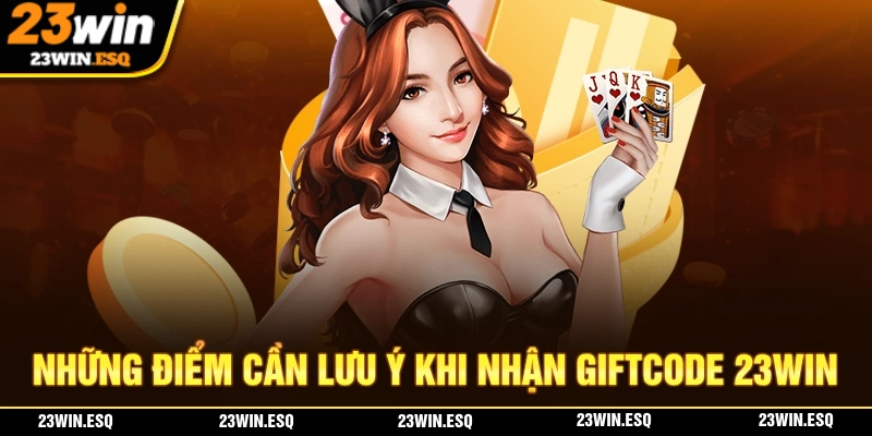 Cần lưu ý những điểm gì khi nhận Giftcode tại 23WIN